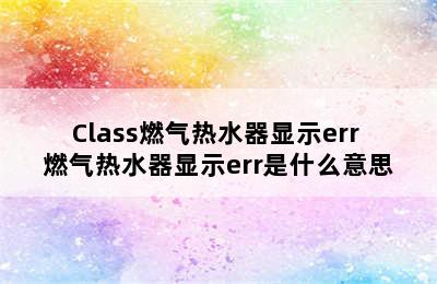 Class燃气热水器显示err 燃气热水器显示err是什么意思